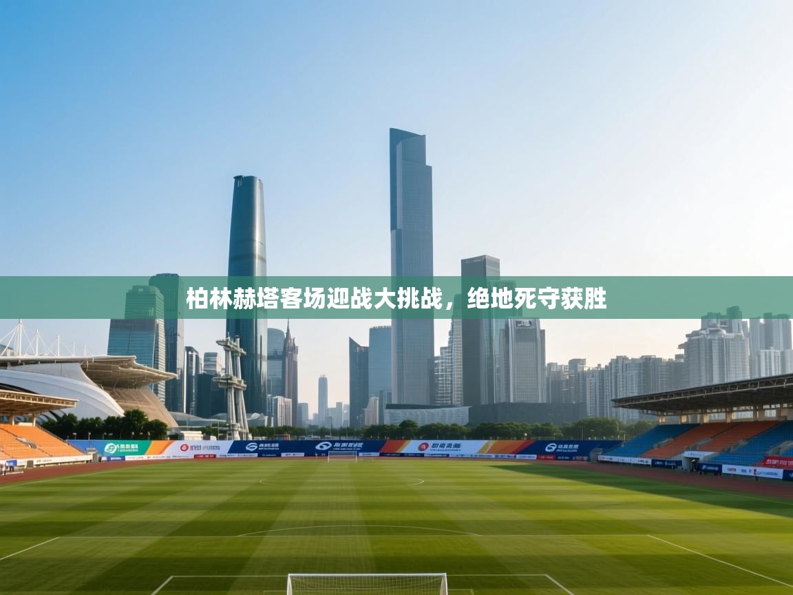 柏林赫塔客场迎战大挑战,绝地死守获胜 第1张