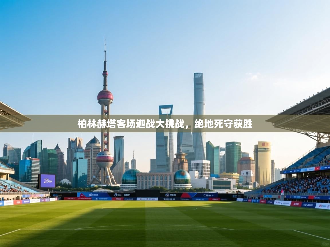 柏林赫塔客场迎战大挑战,绝地死守获胜 第2张