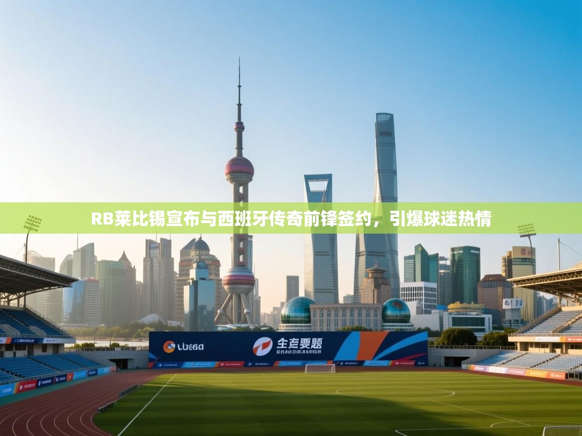 RB莱比锡宣布与西班牙传奇前锋签约，引爆球迷热情  第1张