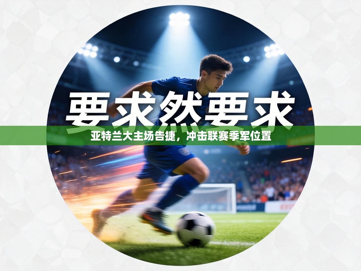 亚特兰大主场告捷,冲击联赛季军位置 第2张