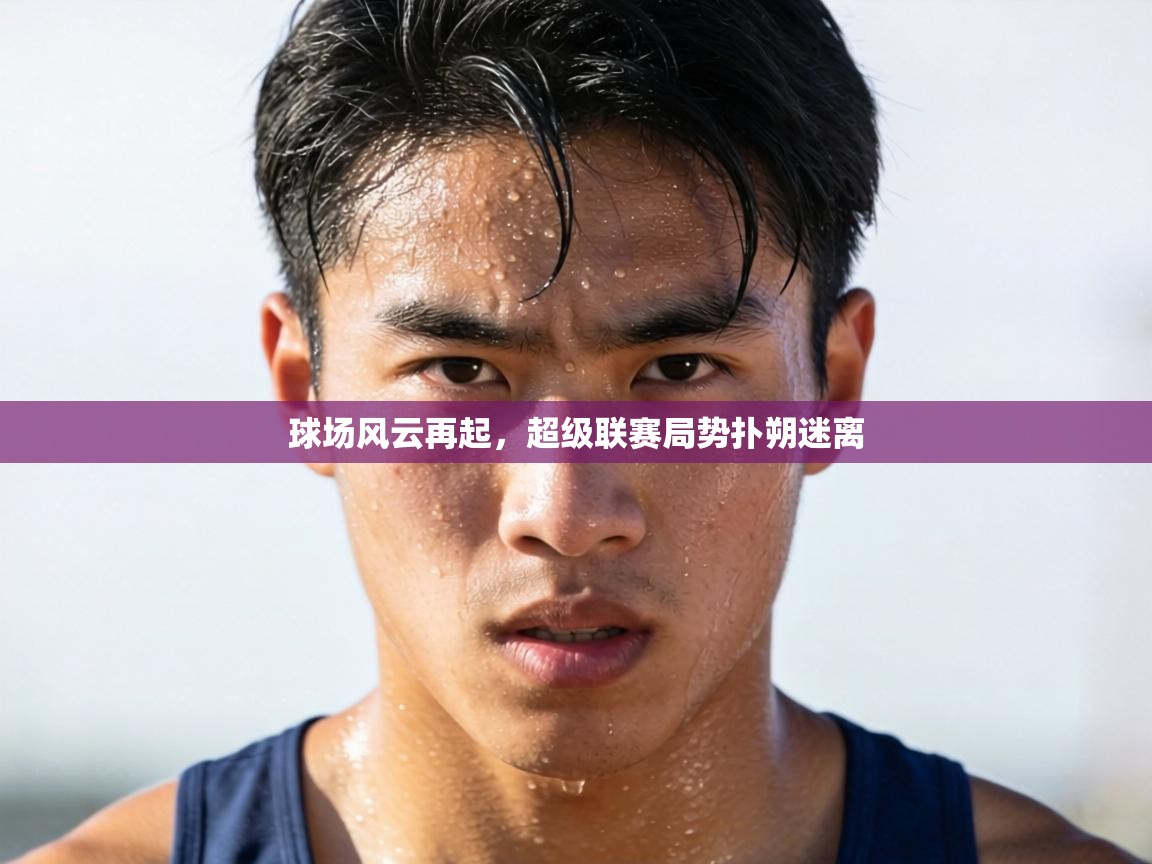 球场风云再起，超级联赛局势扑朔迷离  第1张