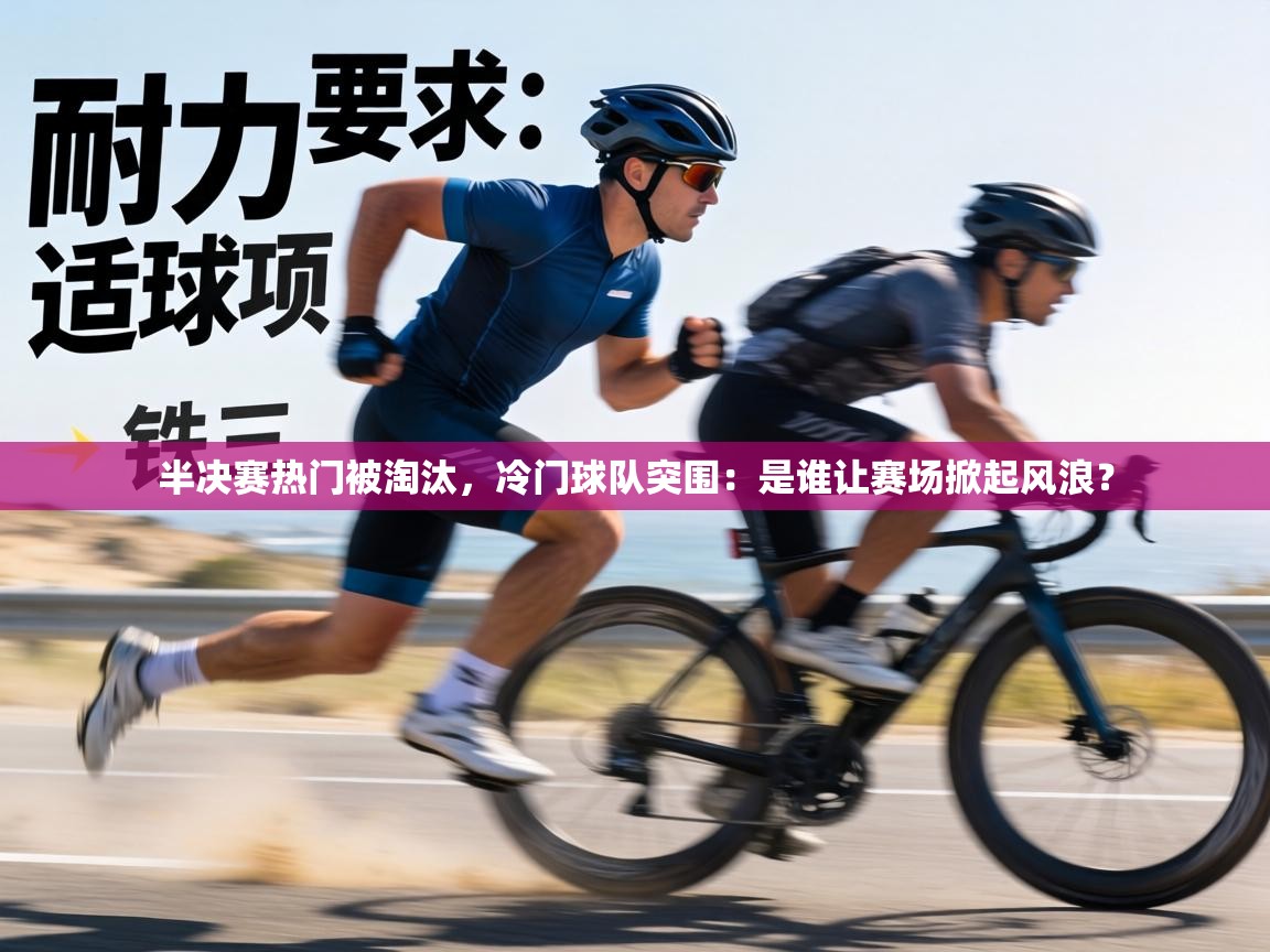 半决赛热门被淘汰,冷门球队突围:是谁让赛场掀起风浪? 第1张