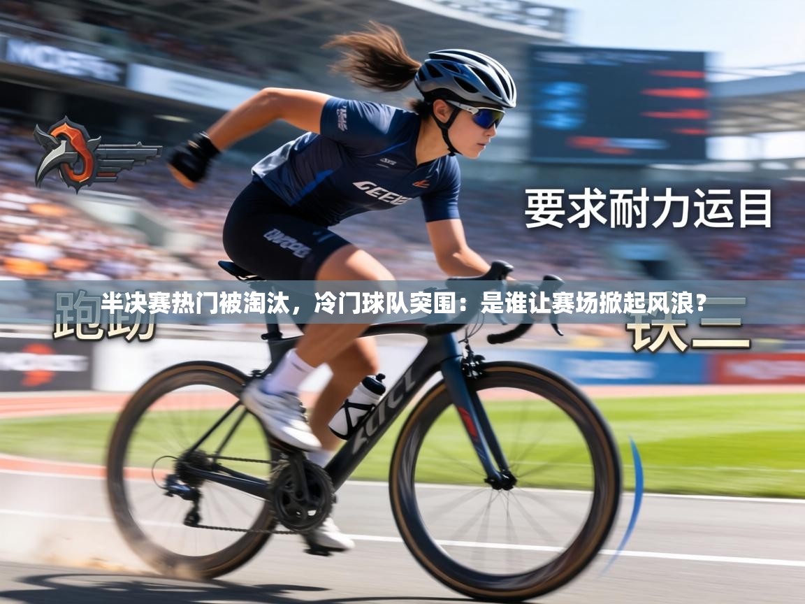 半决赛热门被淘汰,冷门球队突围:是谁让赛场掀起风浪? 第2张